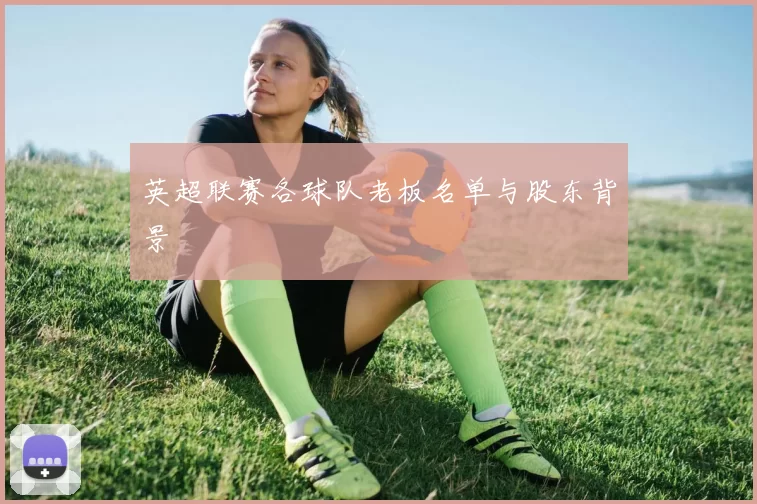 英超联赛各球队老板名单与股东背景