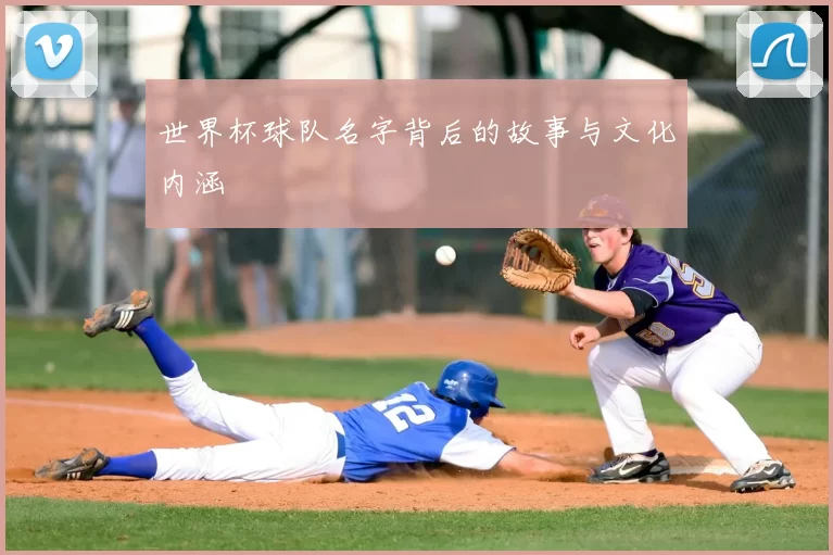 世界杯球队名字背后的故事与文化内涵