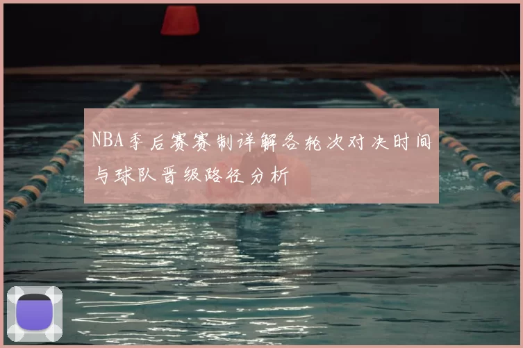 NBA季后赛赛制详解各轮次对决时间与球队晋级路径分析