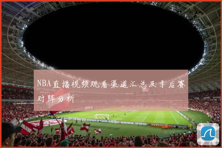 NBA直播视频观看渠道汇总及季后赛对阵分析