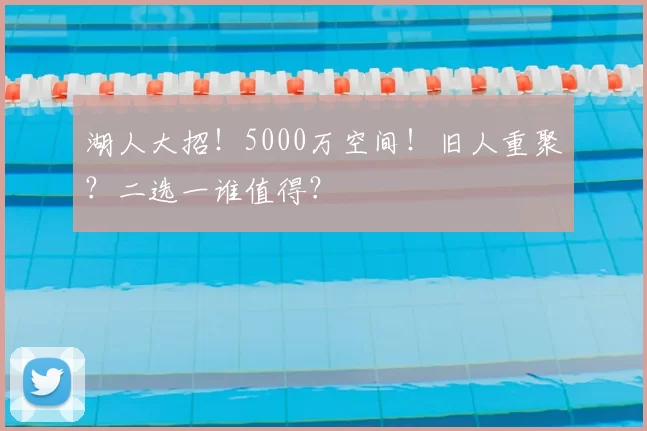 湖人大招！5000万空间！旧人重聚？二选一谁值得？