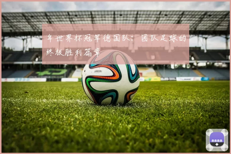 年世界杯冠军德国队：团队足球的终极胜利篇章