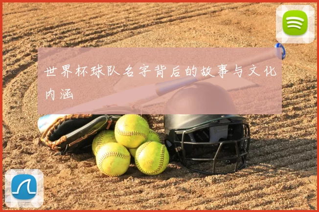 世界杯球队名字背后的故事与文化内涵