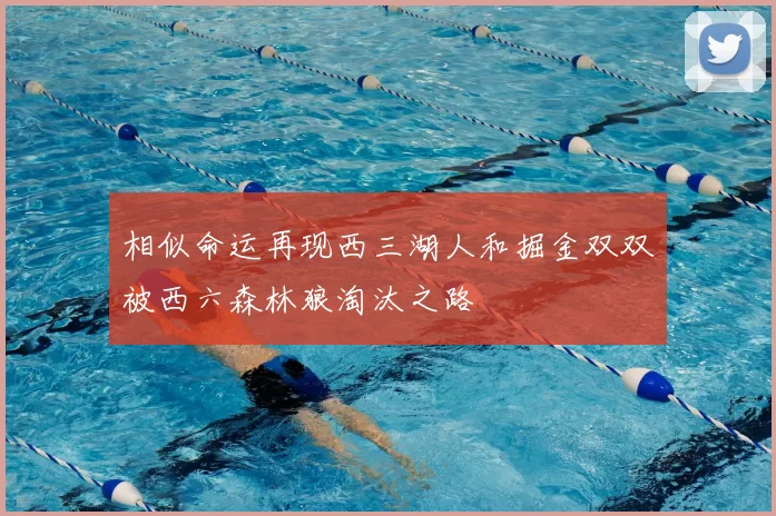相似命运再现西三湖人和掘金双双被西六森林狼淘汰之路