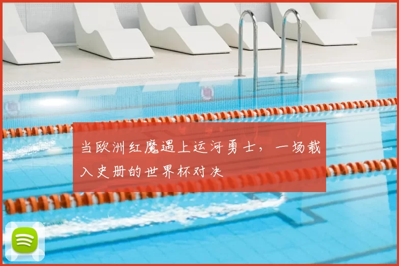 当欧洲红魔遇上运河勇士，一场载入史册的世界杯对决