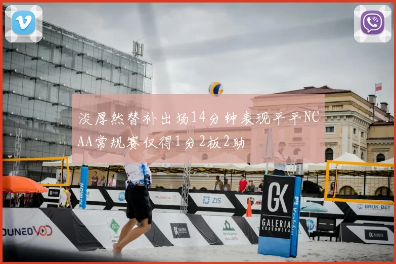 淡厚然替补出场14分钟表现平平NCAA常规赛仅得1分2板2助
