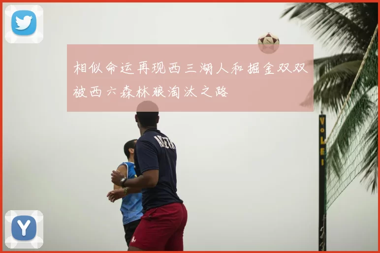 相似命运再现西三湖人和掘金双双被西六森林狼淘汰之路