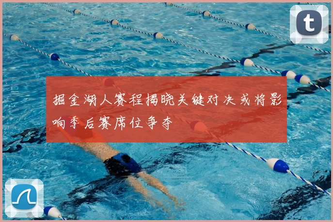掘金湖人赛程揭晓关键对决或将影响季后赛席位争夺