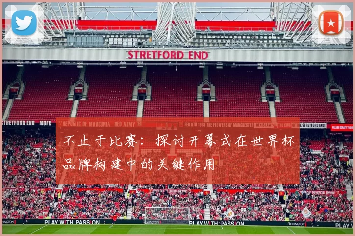 不止于比赛：探讨开幕式在世界杯品牌构建中的关键作用