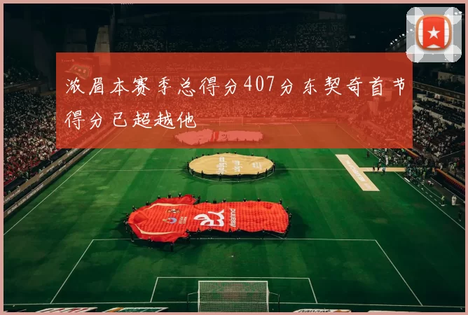 浓眉本赛季总得分407分东契奇首节得分已超越他