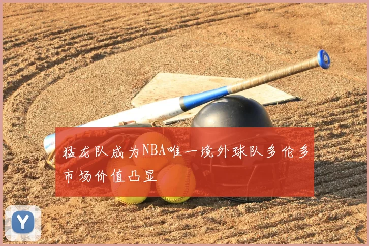 猛龙队成为NBA唯一境外球队多伦多市场价值凸显