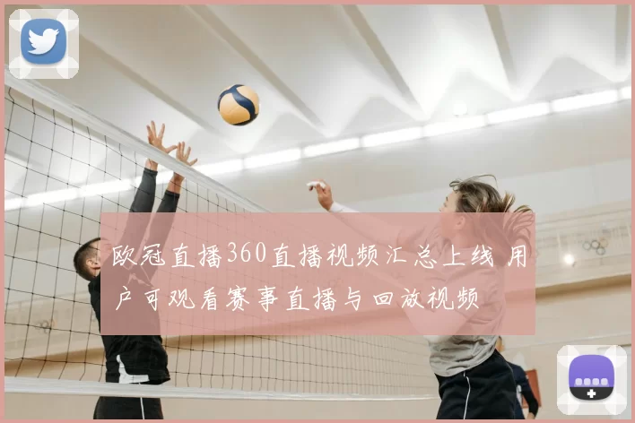 欧冠直播360直播视频汇总上线 用户可观看赛事直播与回放视频