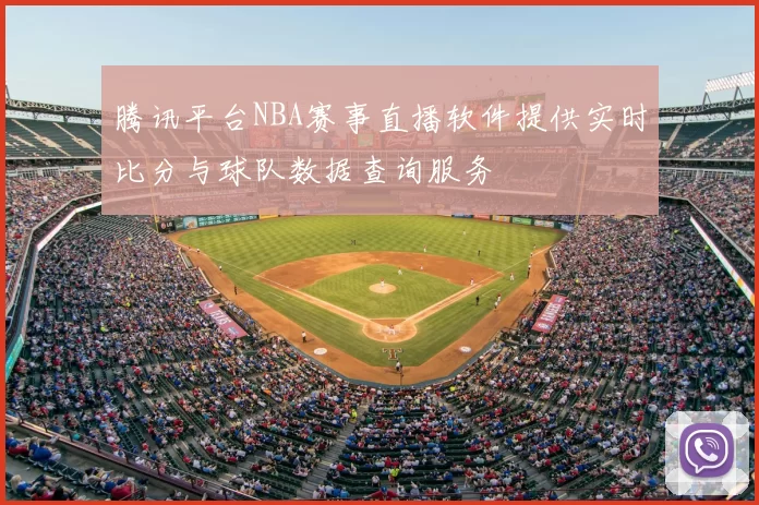 腾讯平台NBA赛事直播软件提供实时比分与球队数据查询服务