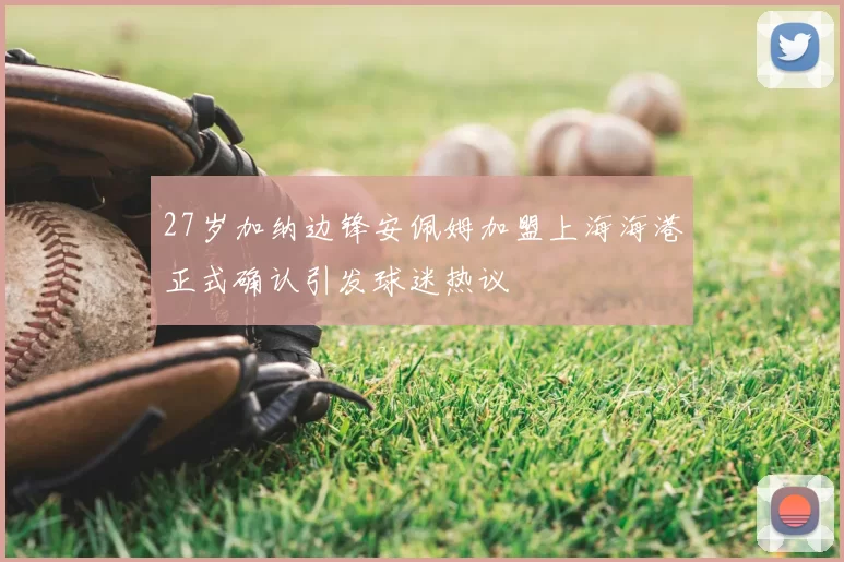 27岁加纳边锋安佩姆加盟上海海港正式确认引发球迷热议