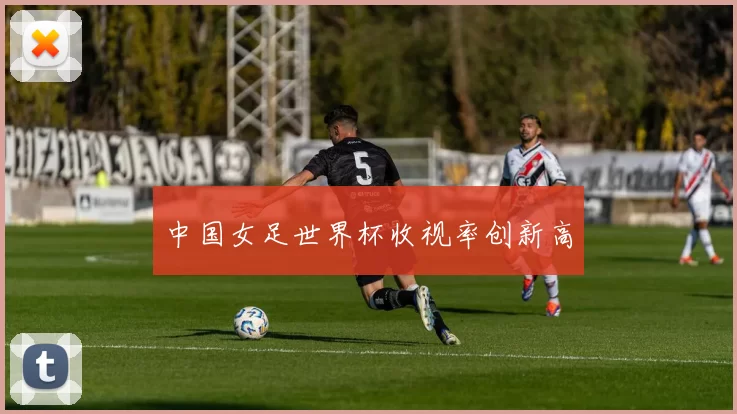中国女足世界杯收视率创新高