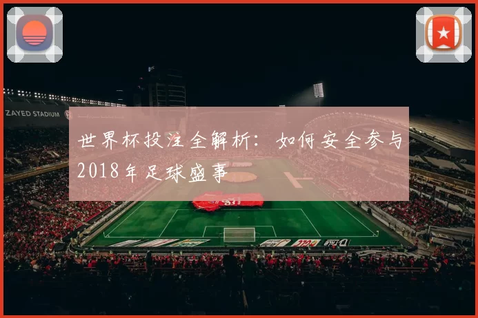 世界杯投注全解析:如何安全参与2018年足球盛事