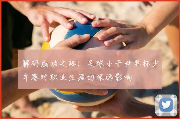 解码成功之路：足球小子世界杯少年赛对职业生涯的深远影响