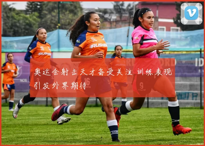 奥运会射击天才备受关注 训练表现引发外界期待