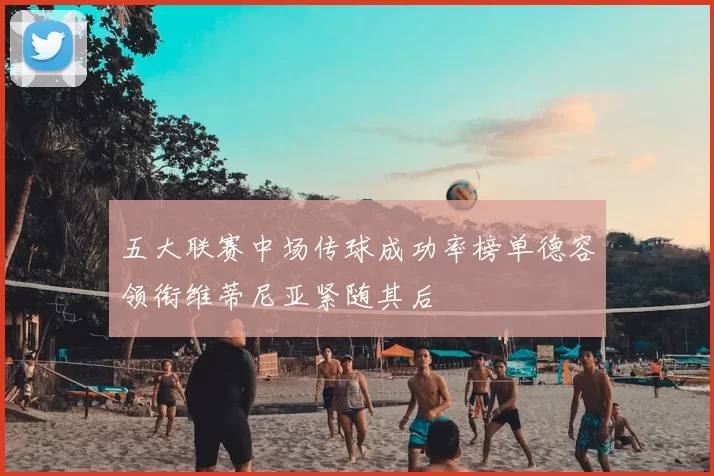 五大联赛中场传球成功率榜单德容领衔维蒂尼亚紧随其后