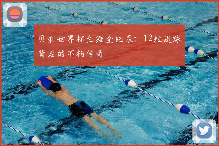 贝利世界杯生涯全纪录：12粒进球背后的不朽传奇