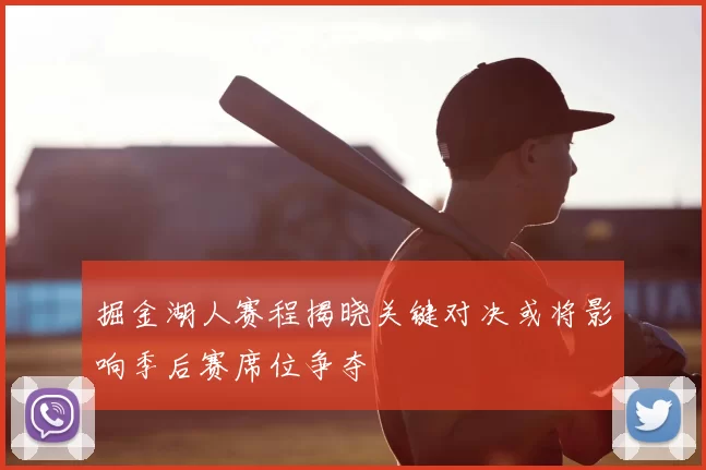 掘金湖人赛程揭晓关键对决或将影响季后赛席位争夺
