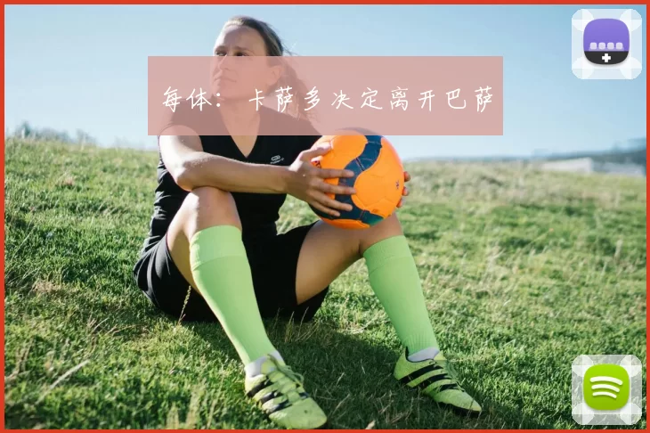 每体:卡萨多决定离开巴萨
