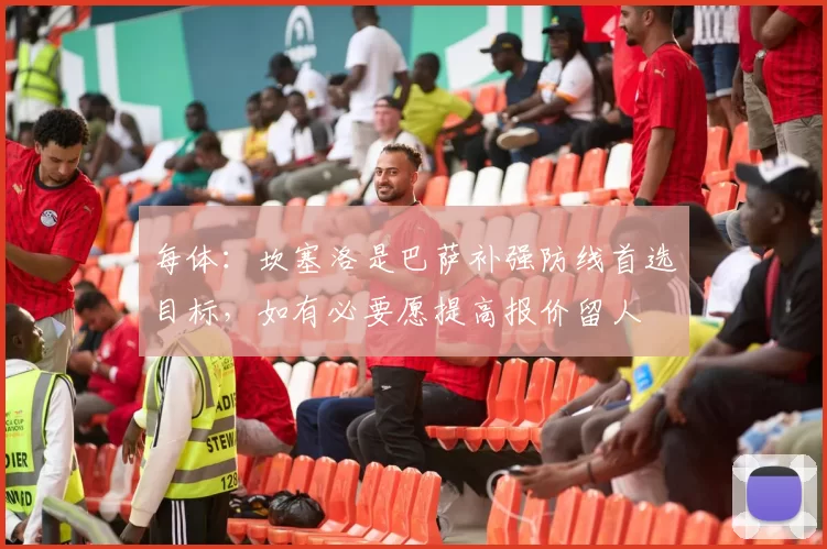 每体：坎塞洛是巴萨补强防线首选目标，如有必要愿提高报价留人