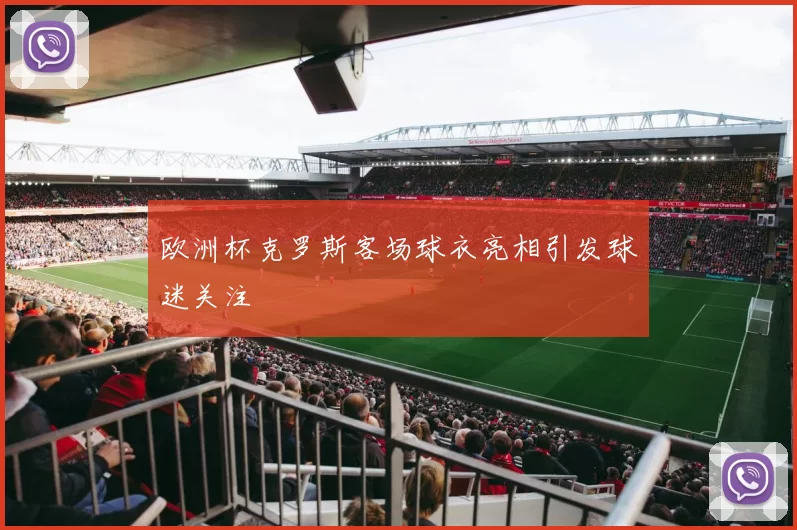 欧洲杯克罗斯客场球衣亮相引发球迷关注