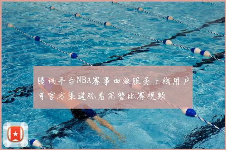 腾讯平台NBA赛事回放服务上线用户可官方渠道观看完整比赛视频