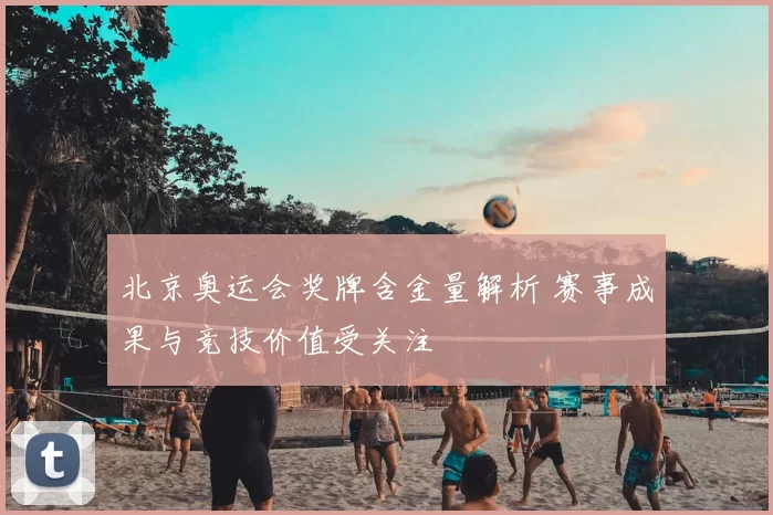 北京奥运会奖牌含金量解析 赛事成果与竞技价值受关注