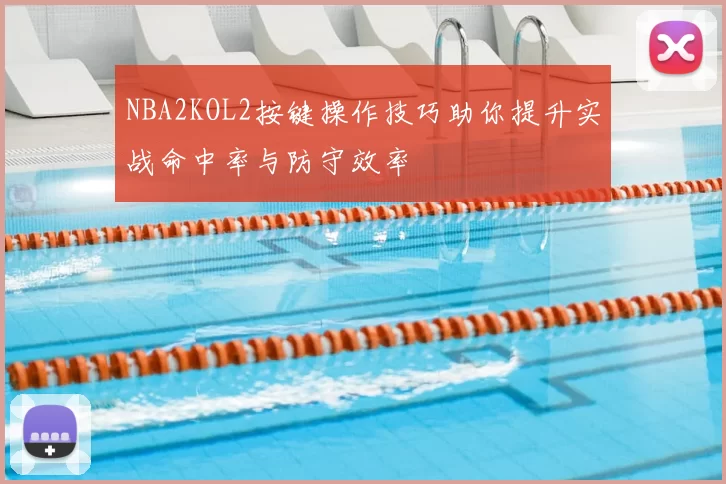 NBA2KOL2按键操作技巧助你提升实战命中率与防守效率