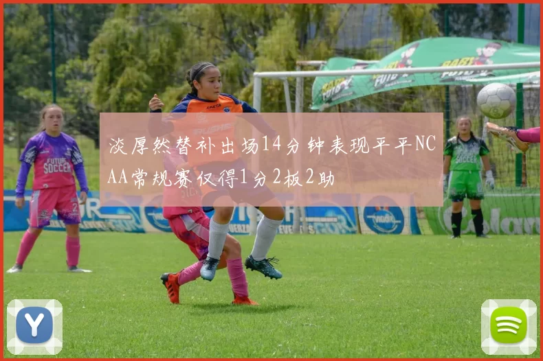淡厚然替补出场14分钟表现平平NCAA常规赛仅得1分2板2助