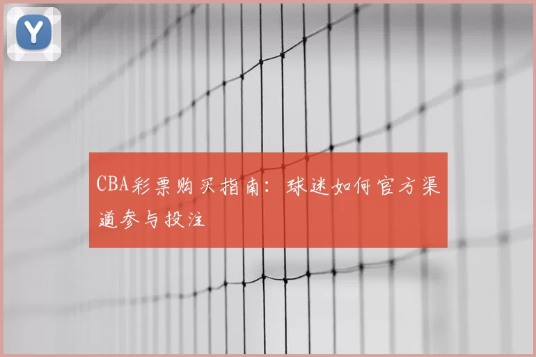 CBA彩票购买指南：球迷如何官方渠道参与投注