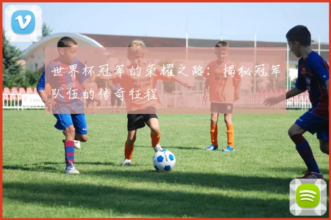 世界杯冠军的荣耀之路：揭秘冠军队伍的传奇征程