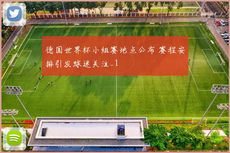 德国世界杯小组赛地点公布 赛程安排引发球迷关注_1