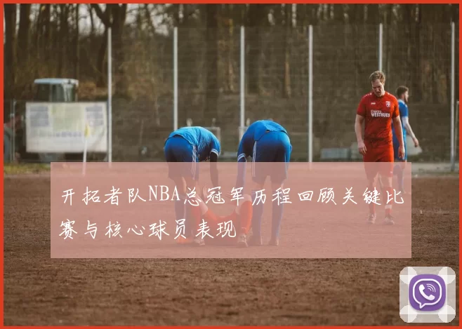 开拓者队NBA总冠军历程回顾关键比赛与核心球员表现