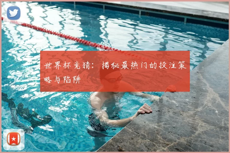 世界杯竞猜:揭秘最热门的投注策略与陷阱