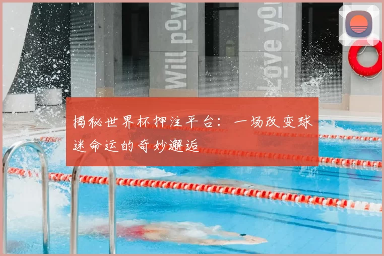 揭秘世界杯押注平台:一场改变球迷命运的奇妙邂逅