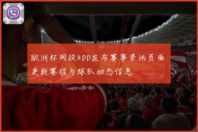 欧洲杯网投app发布赛事资讯页面 更新赛程与球队动态信息