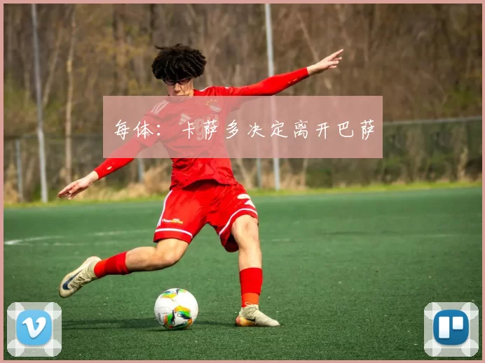 每体：卡萨多决定离开巴萨