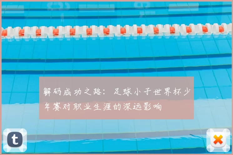 解码成功之路：足球小子世界杯少年赛对职业生涯的深远影响