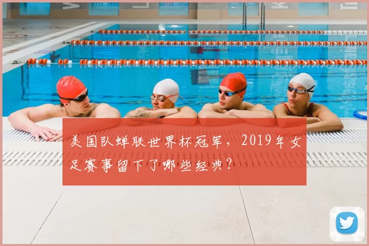 美国队蝉联世界杯冠军,2019年女足赛事留下了哪些经典?