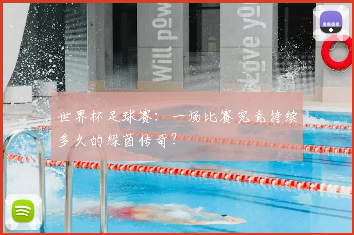 世界杯足球赛：一场比赛究竟持续多久的绿茵传奇？