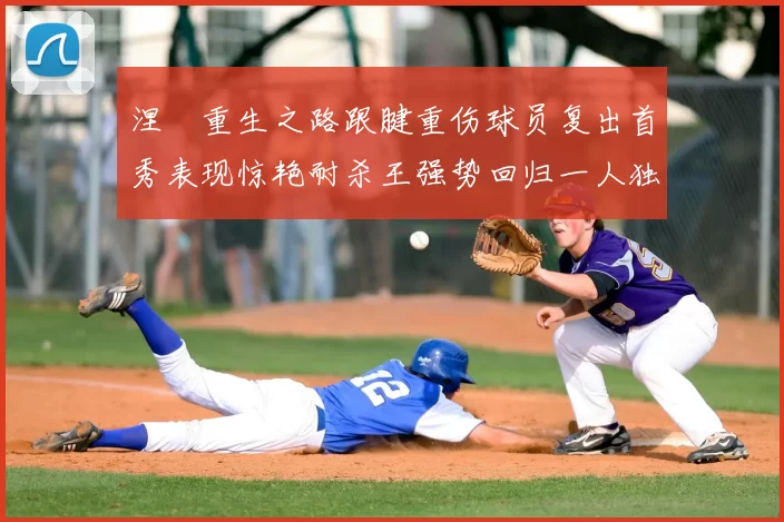 涅槃重生之路跟腱重伤球员复出首秀表现惊艳耐杀王强势回归一人独得30分以上
