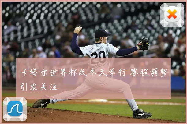 卡塔尔世界杯改冬天举行 赛程调整引发关注