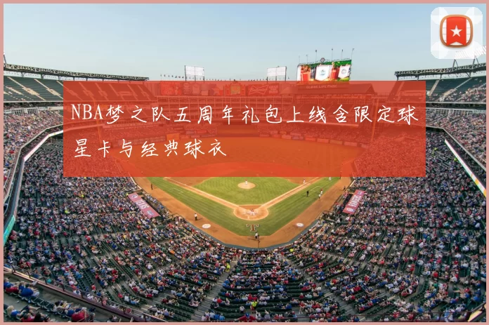 NBA梦之队五周年礼包上线含限定球星卡与经典球衣