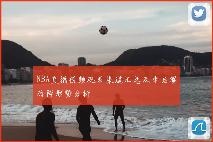 NBA直播视频观看渠道汇总及季后赛对阵形势分析