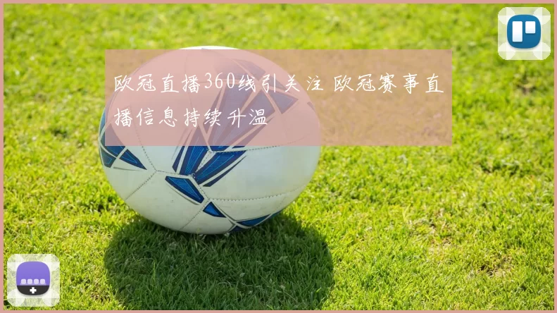 欧冠直播360线引关注 欧冠赛事直播信息持续升温