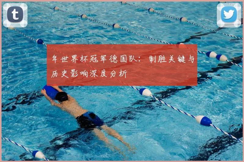 年世界杯冠军德国队：制胜关键与历史影响深度分析