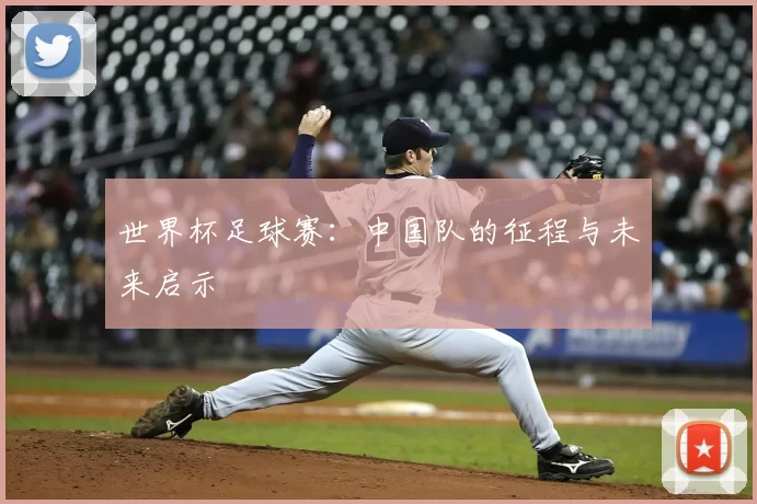 世界杯足球赛:中国队的征程与未来启示